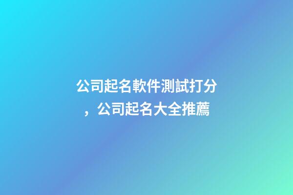 公司起名軟件測試打分，公司起名大全推薦-第1張-公司起名-玄機(jī)派
